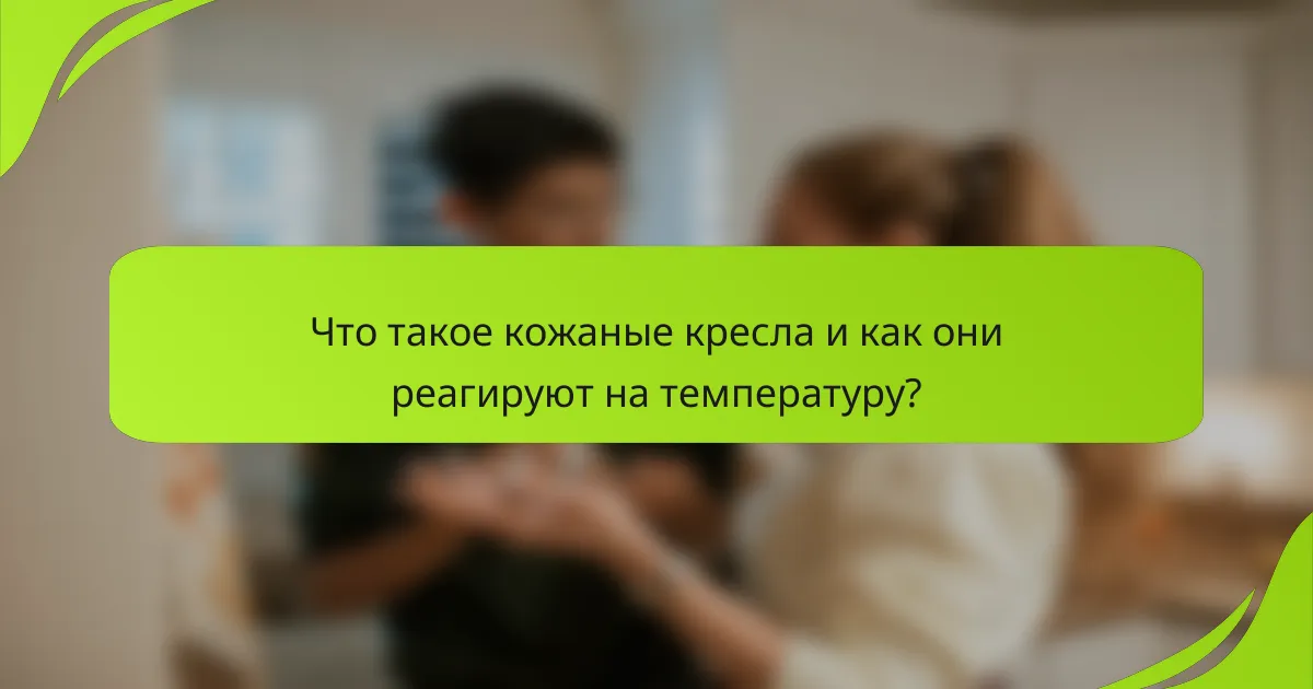 Что такое кожаные кресла и как они реагируют на температуру?