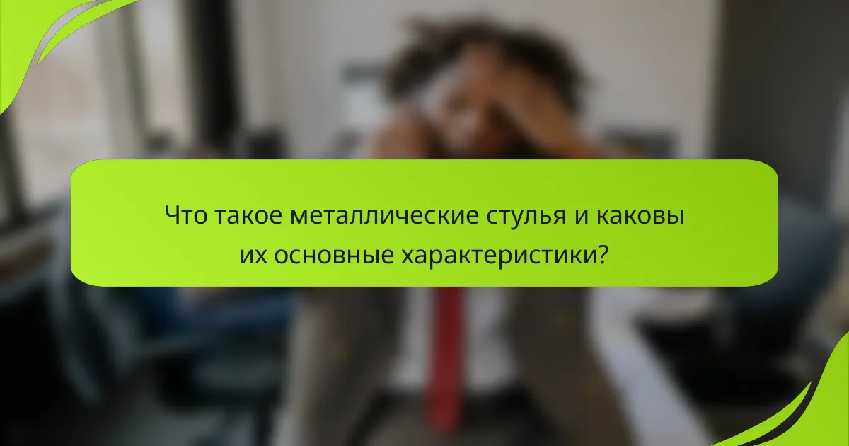 Что такое металлические стулья и каковы их основные характеристики?