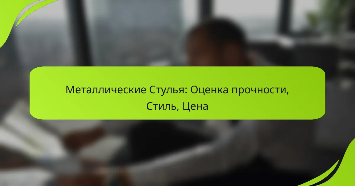 Металлические Стулья: Оценка прочности, Стиль, Цена
