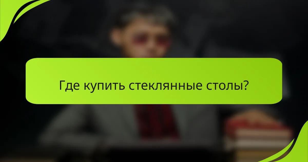 Где купить стеклянные столы?