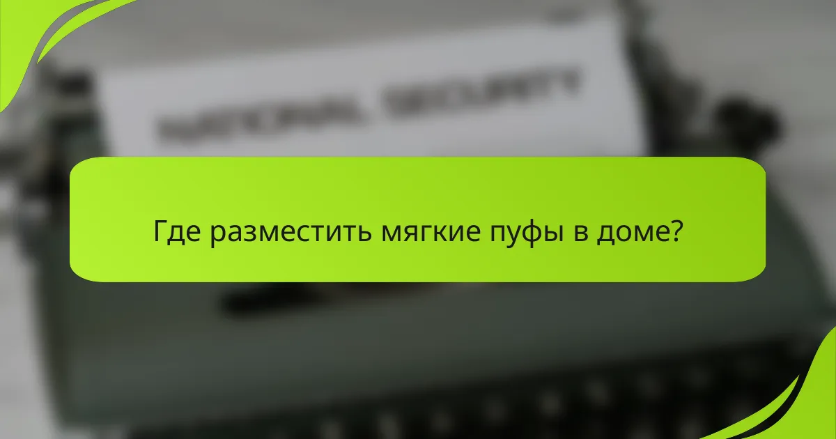 Где разместить мягкие пуфы в доме?