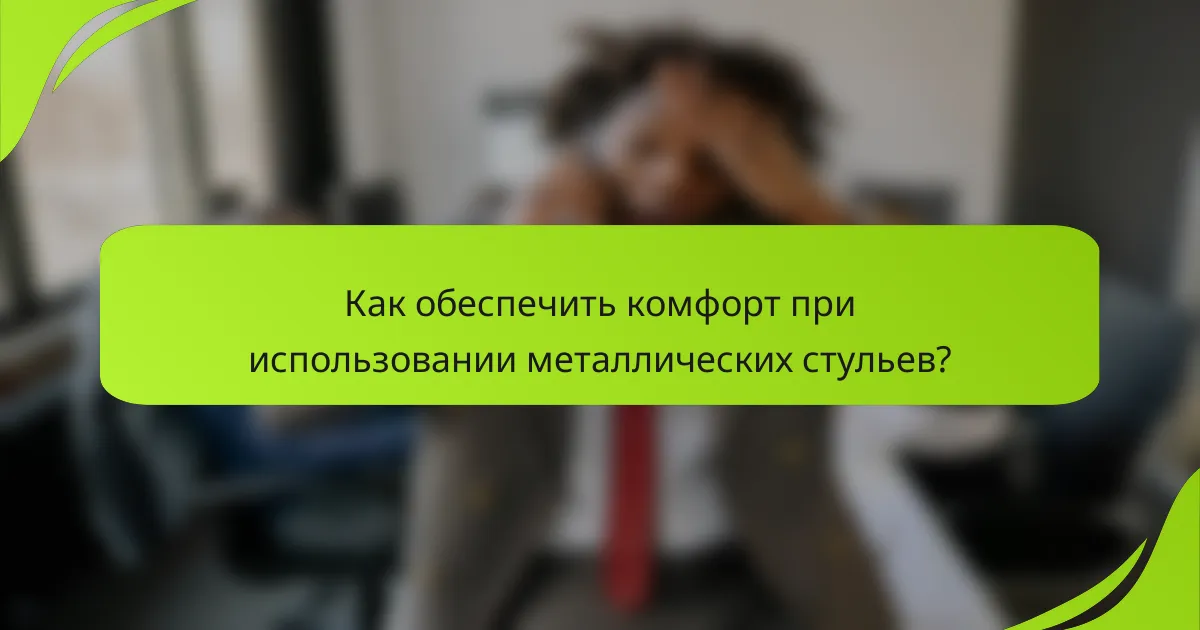 Как обеспечить комфорт при использовании металлических стульев?