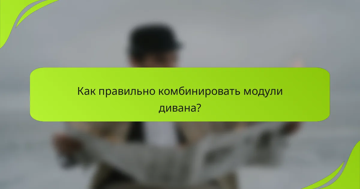Как правильно комбинировать модули дивана?