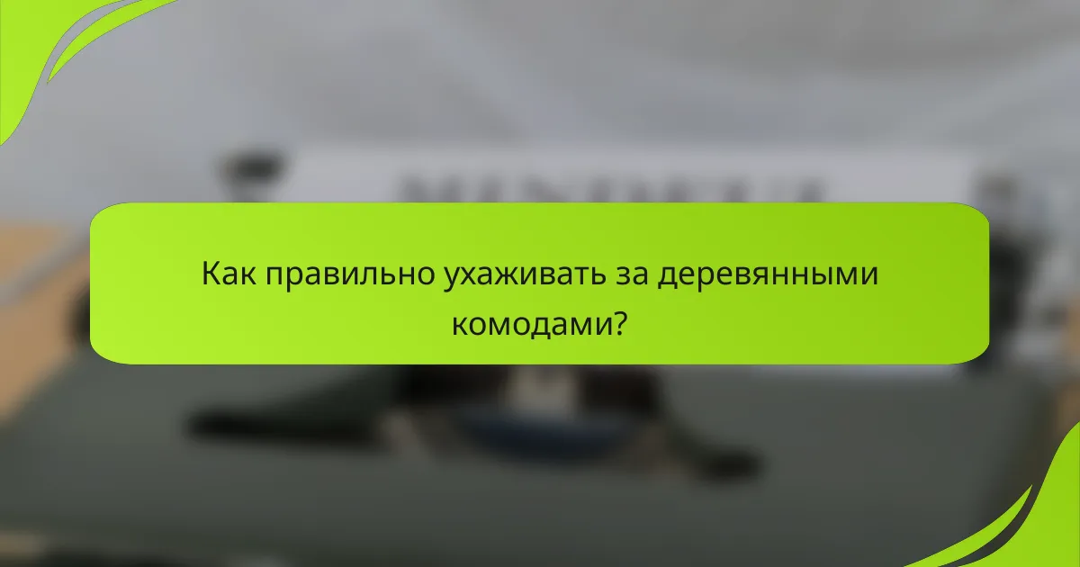 Как правильно ухаживать за деревянными комодами?