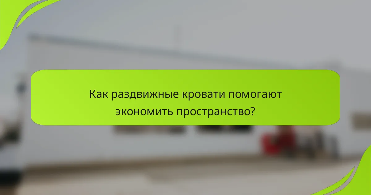 Как раздвижные кровати помогают экономить пространство?