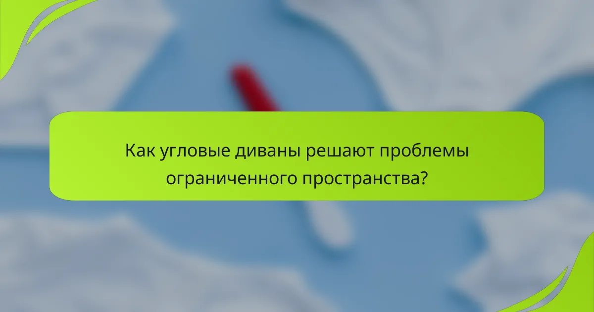 Как угловые диваны решают проблемы ограниченного пространства?