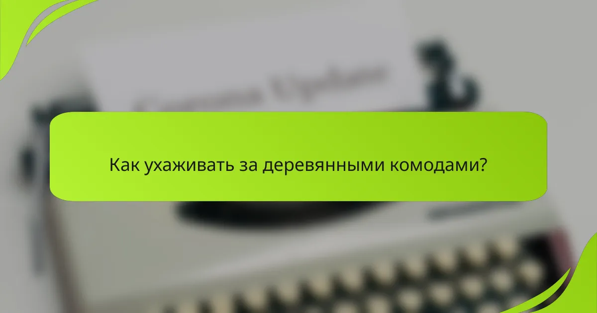 Как ухаживать за деревянными комодами?