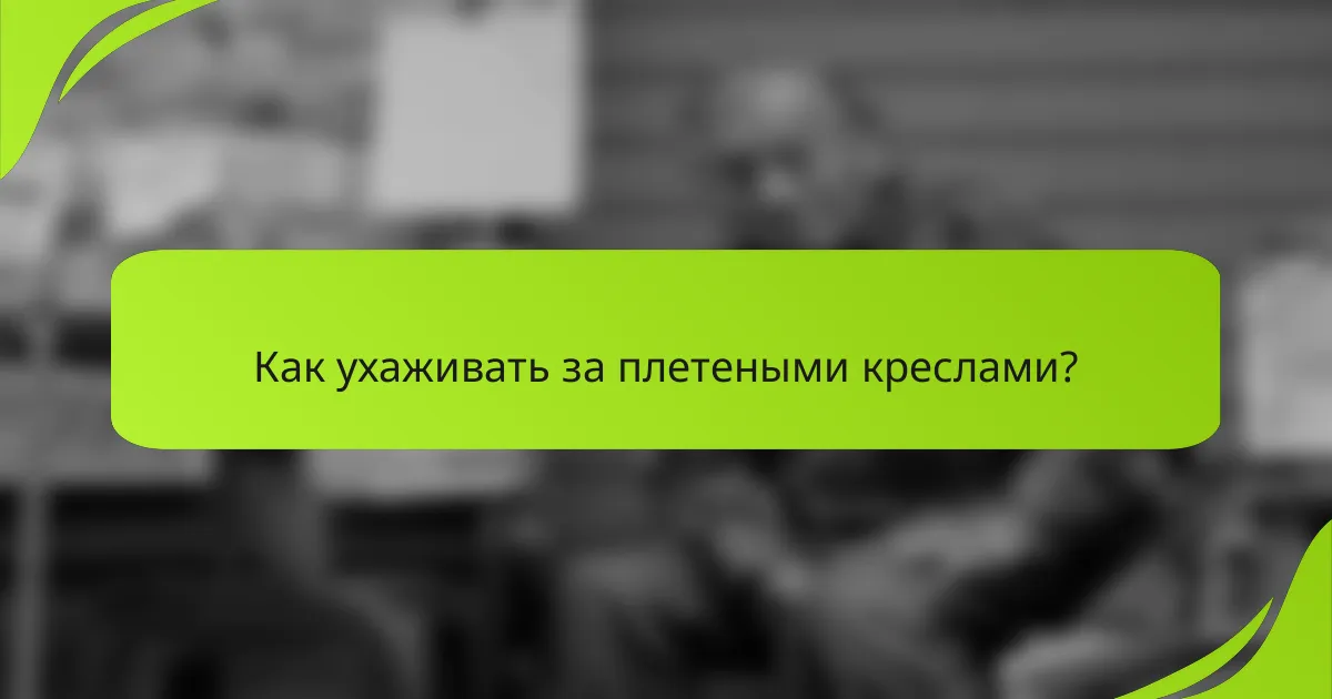 Как ухаживать за плетеными креслами?