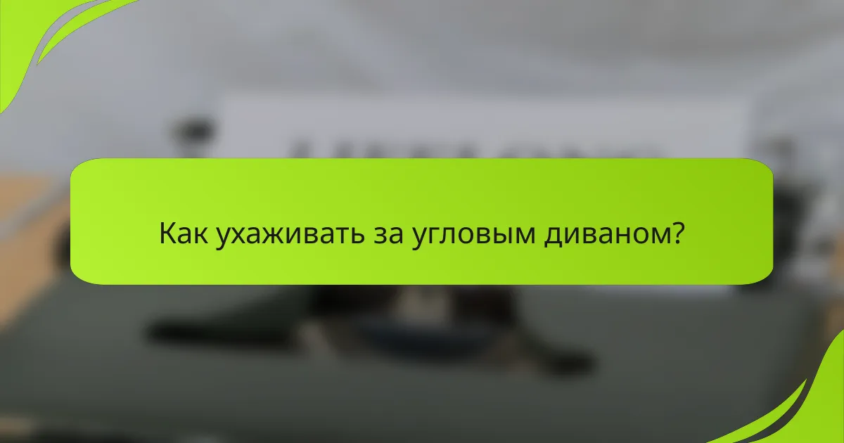 Как ухаживать за угловым диваном?