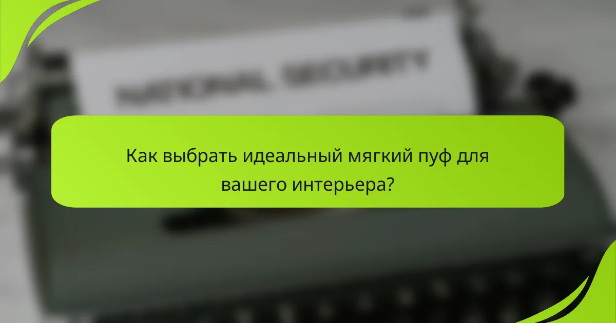 Как выбрать идеальный мягкий пуф для вашего интерьера?