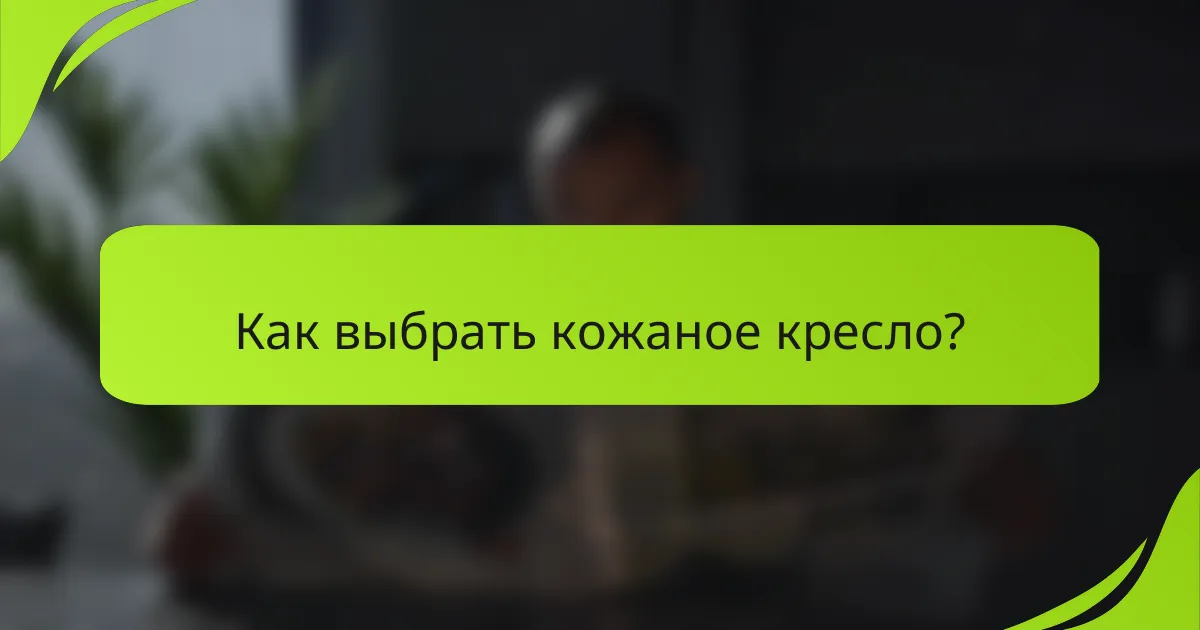 Как выбрать кожаное кресло?