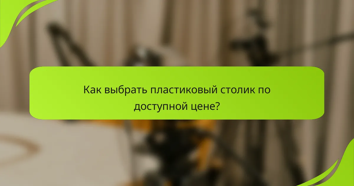 Как выбрать пластиковый столик по доступной цене?