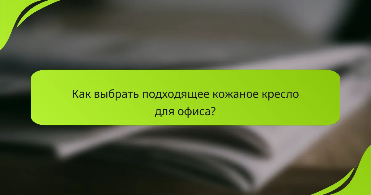 Как выбрать подходящее кожаное кресло для офиса?