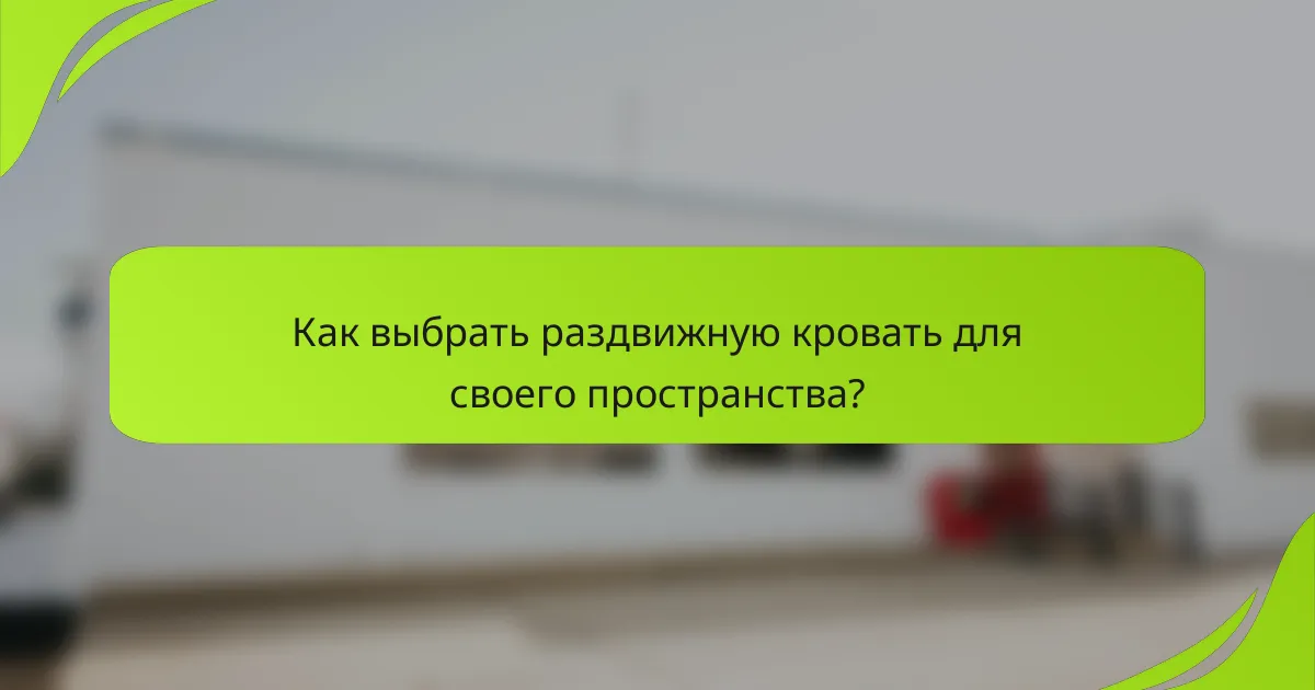 Как выбрать раздвижную кровать для своего пространства?