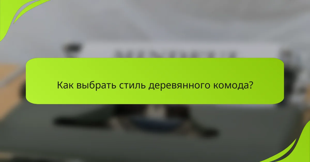 Как выбрать стиль деревянного комода?