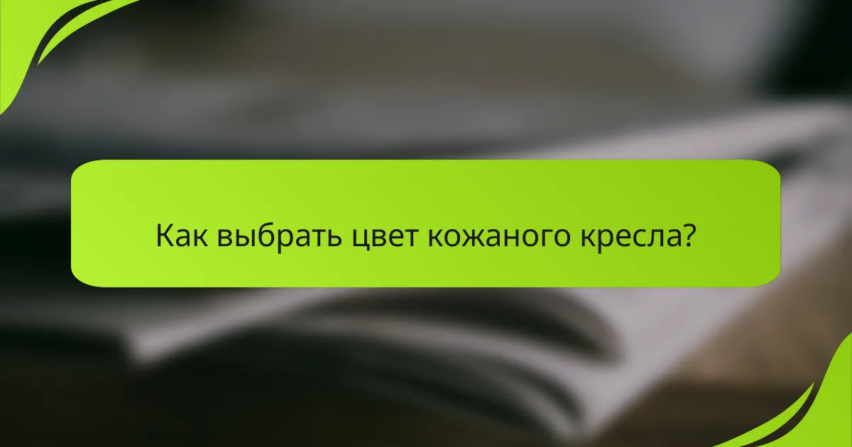 Как выбрать цвет кожаного кресла?