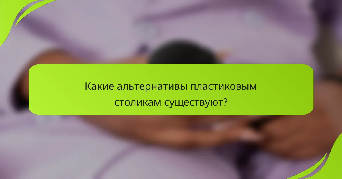 Какие альтернативы пластиковым столикам существуют?
