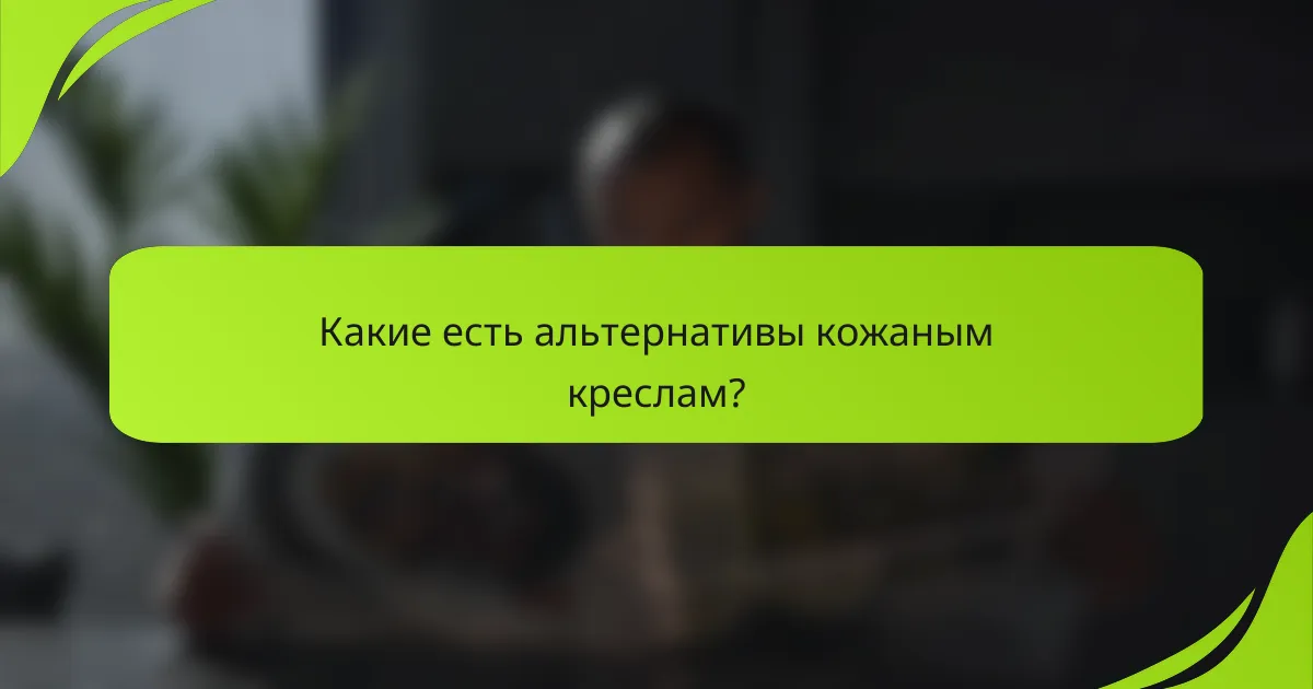 Какие есть альтернативы кожаным креслам?