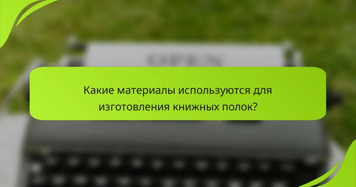 Какие материалы используются для изготовления книжных полок?