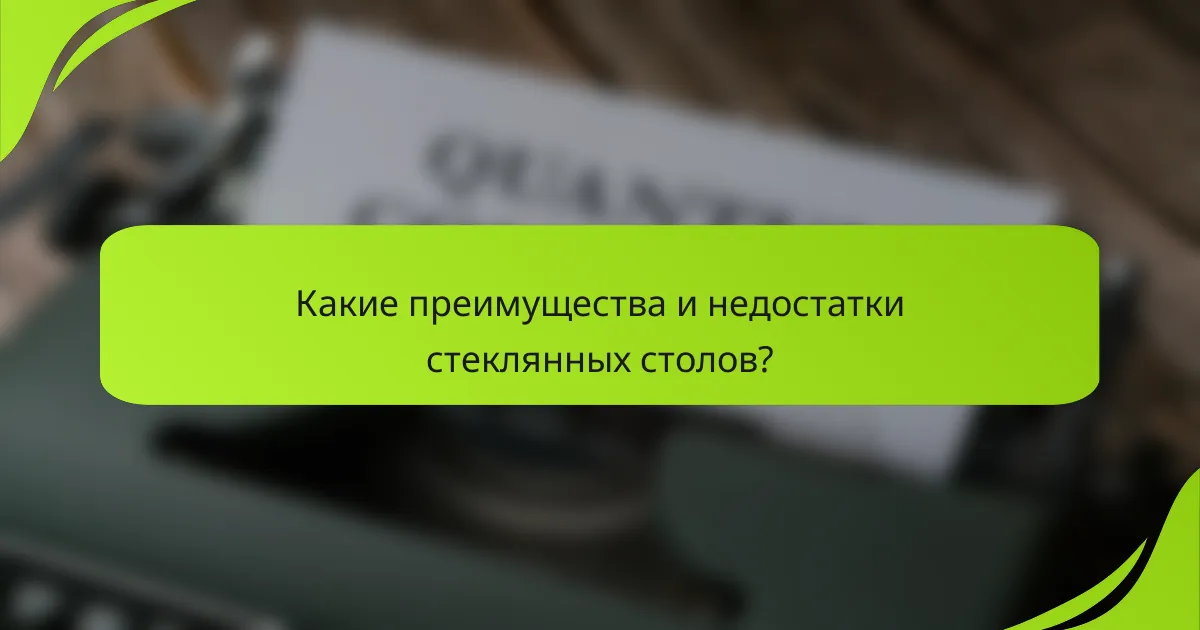 Какие преимущества и недостатки стеклянных столов?