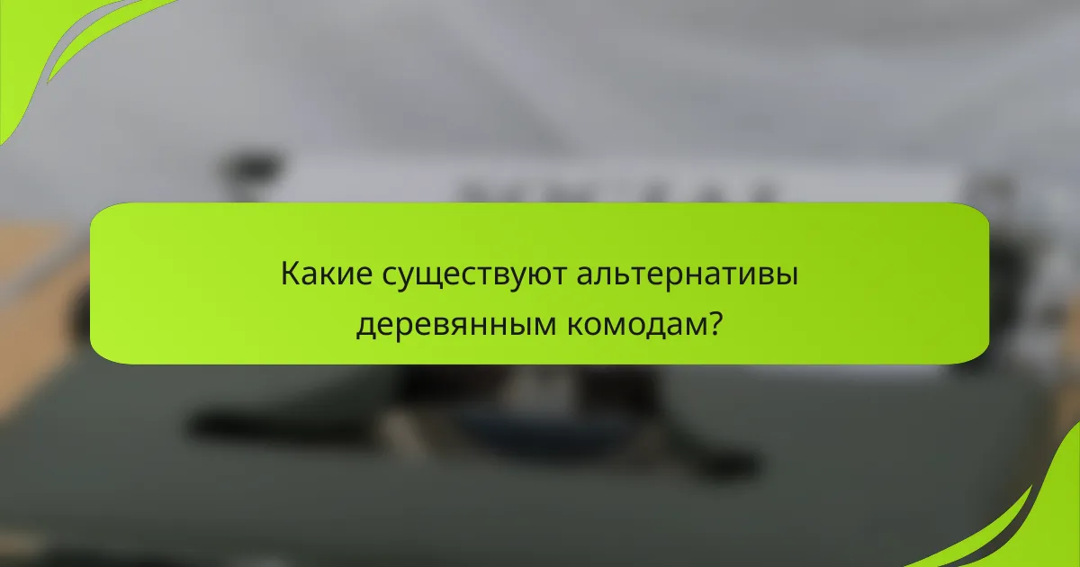 Какие существуют альтернативы деревянным комодам?