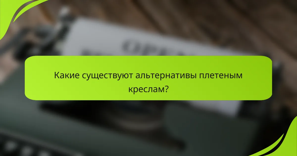 Какие существуют альтернативы плетеным креслам?