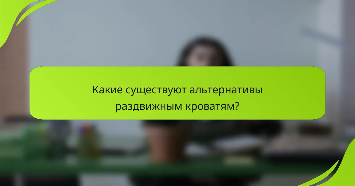 Какие существуют альтернативы раздвижным кроватям?