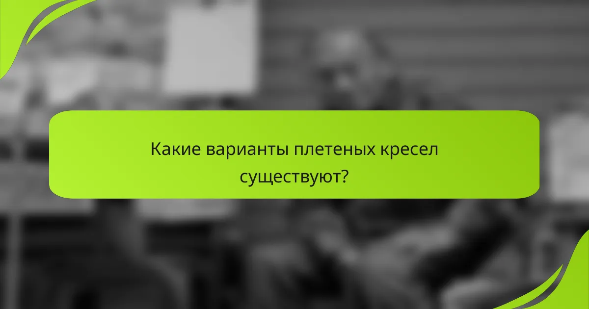 Какие варианты плетеных кресел существуют?