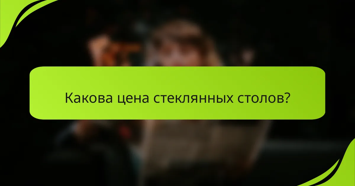 Какова цена стеклянных столов?