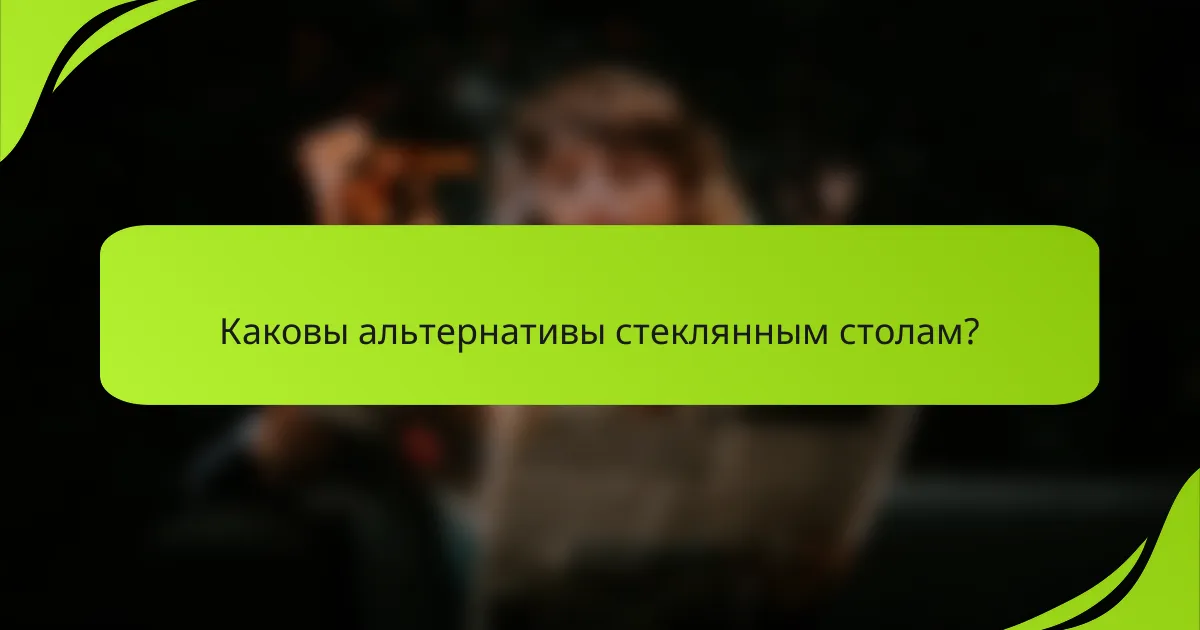Каковы альтернативы стеклянным столам?