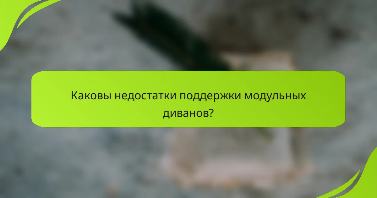 Каковы недостатки поддержки модульных диванов?