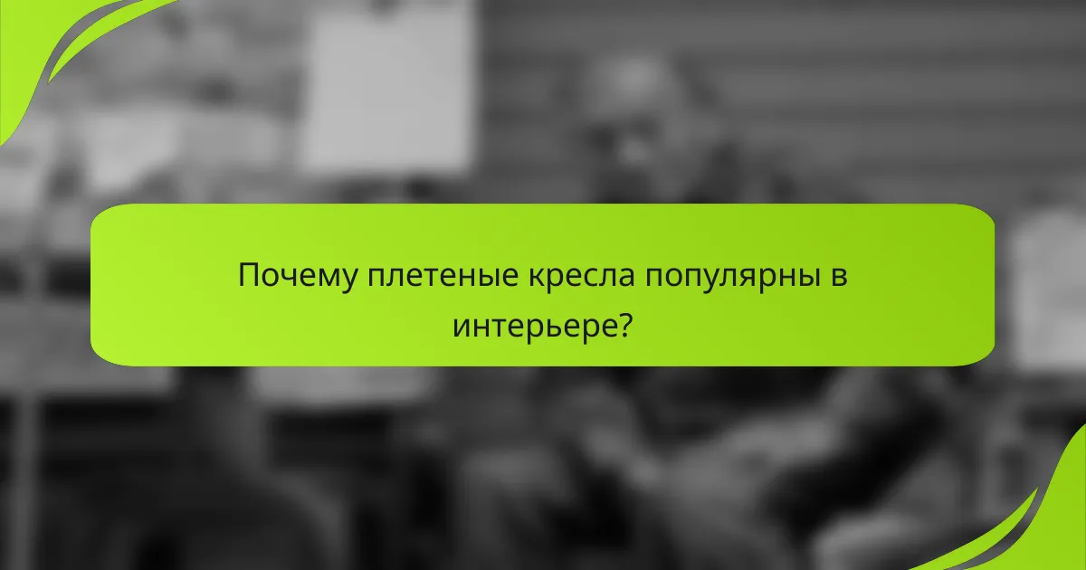 Почему плетеные кресла популярны в интерьере?